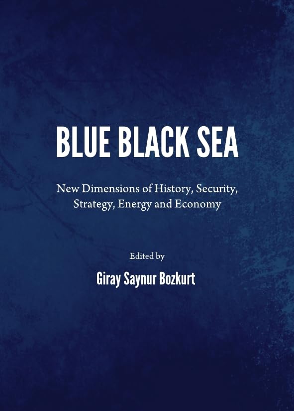 Blue Black Sea: New Dimensions of History, Security, Politics Strategy, Energy and Economy: New Dimensions of History, Security, Strategy, Energy and Economy Social Sciences