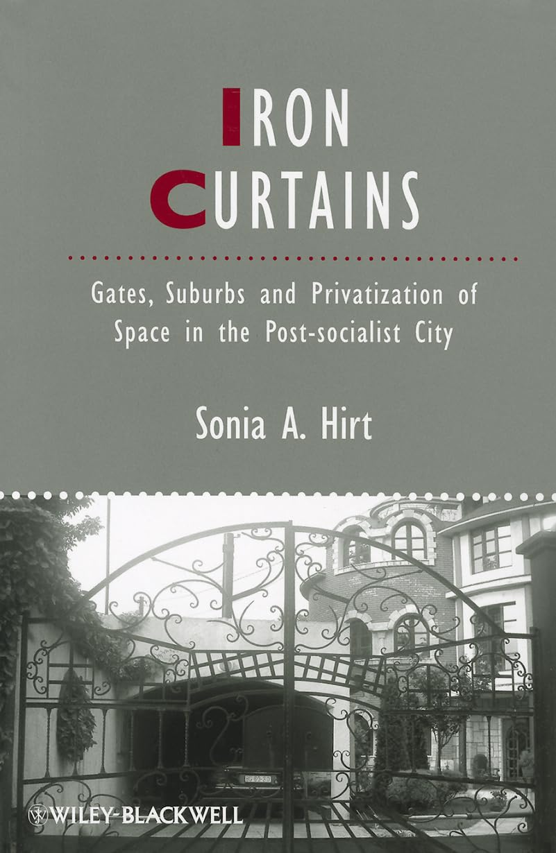 Iron Curtains: Gates, Suburbs and Privatization of Space in the Post-socialist City (IJURR Studies in Urban and Social Change Book Series) Social Sciences