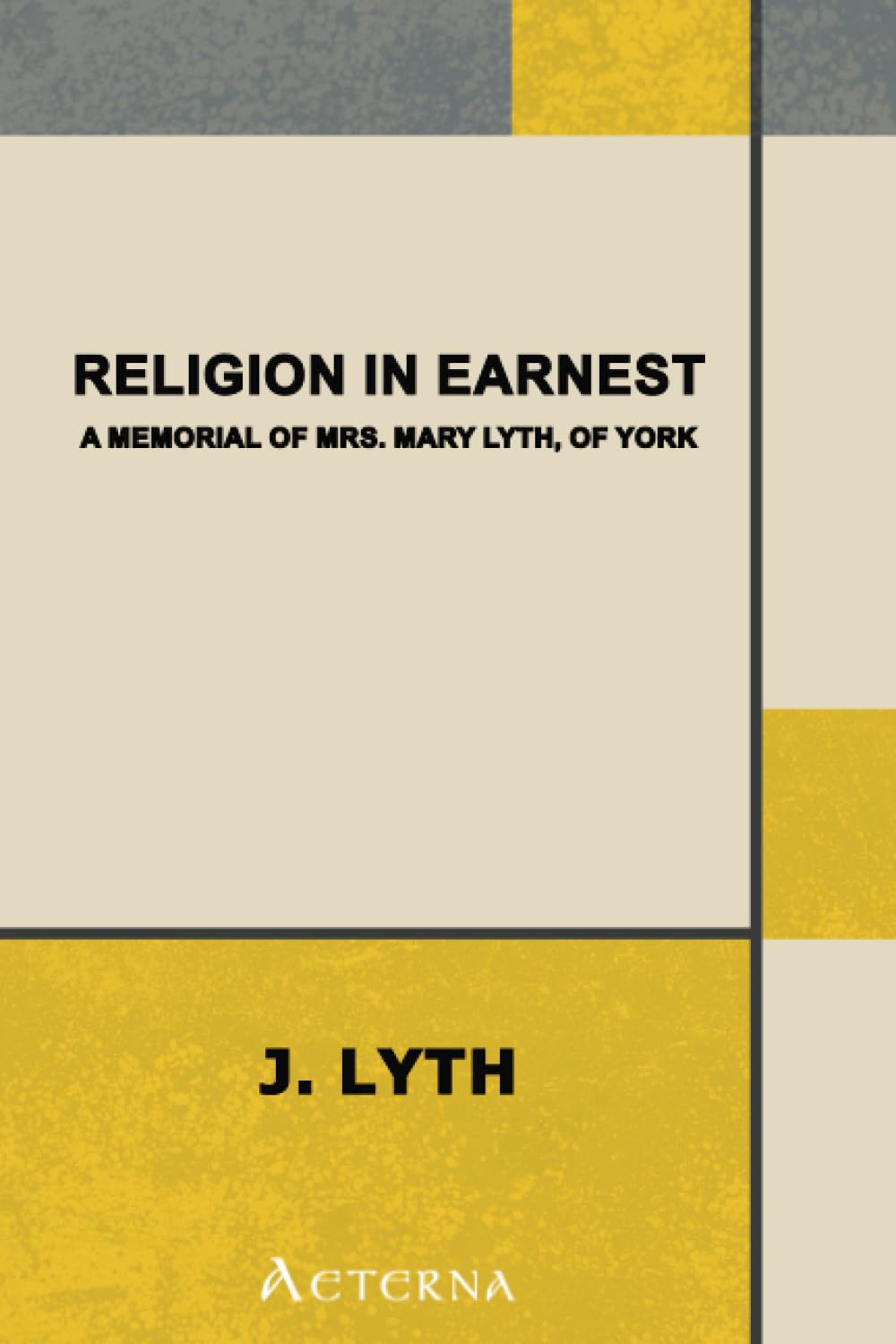 Religion in Earnest: A Memorial of Mrs. Mary Lyth, of York Religion & Esotericism