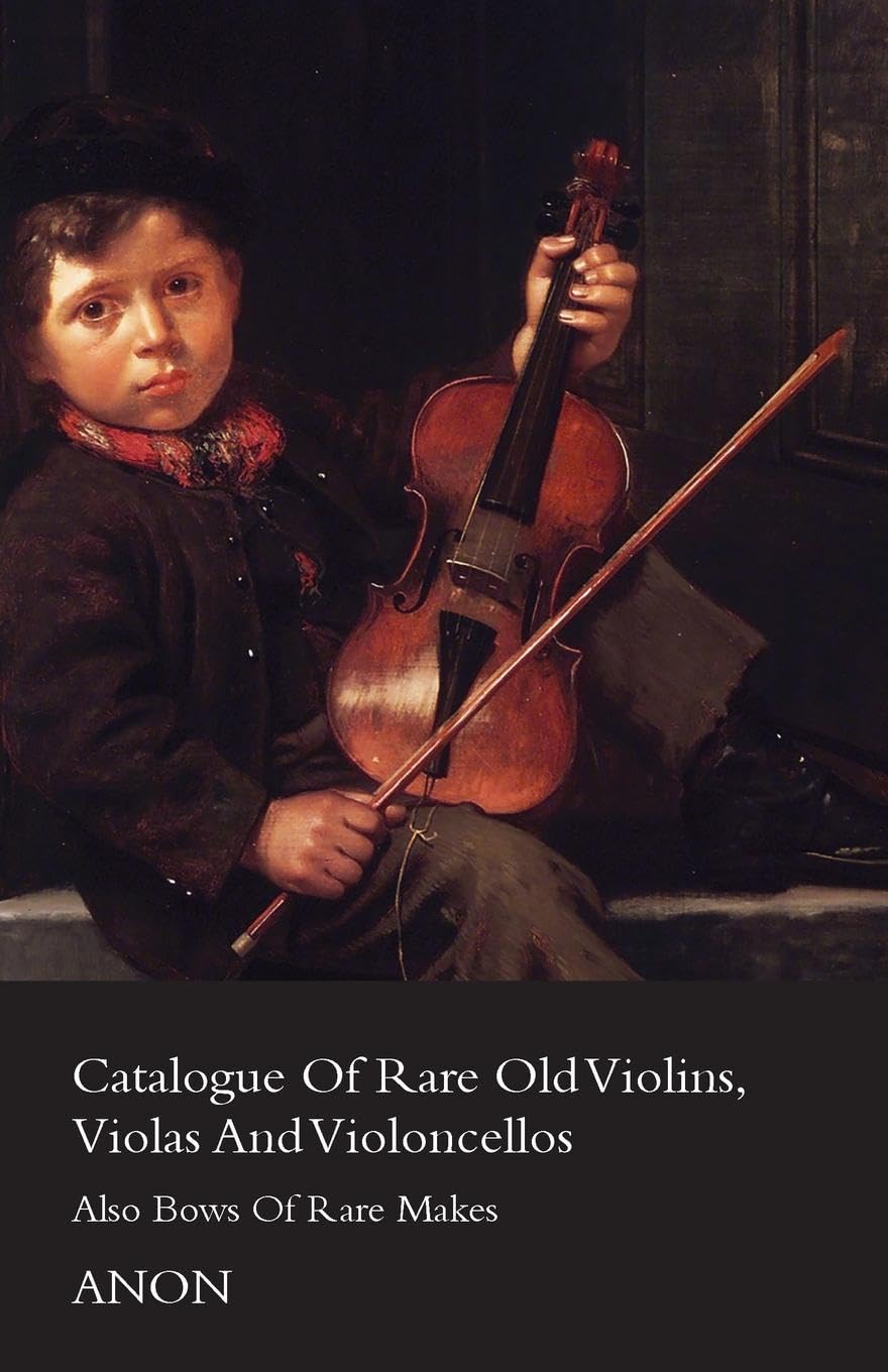 Catalogue of Rare Old Violins, Violas and Violoncellos - Also Bows of Rare Makes Arts & Music