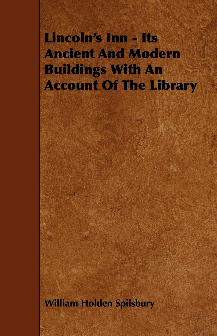 Lincoln's Inn: Its Ancient and Modern Buildings With an Account of the Library Politics & History