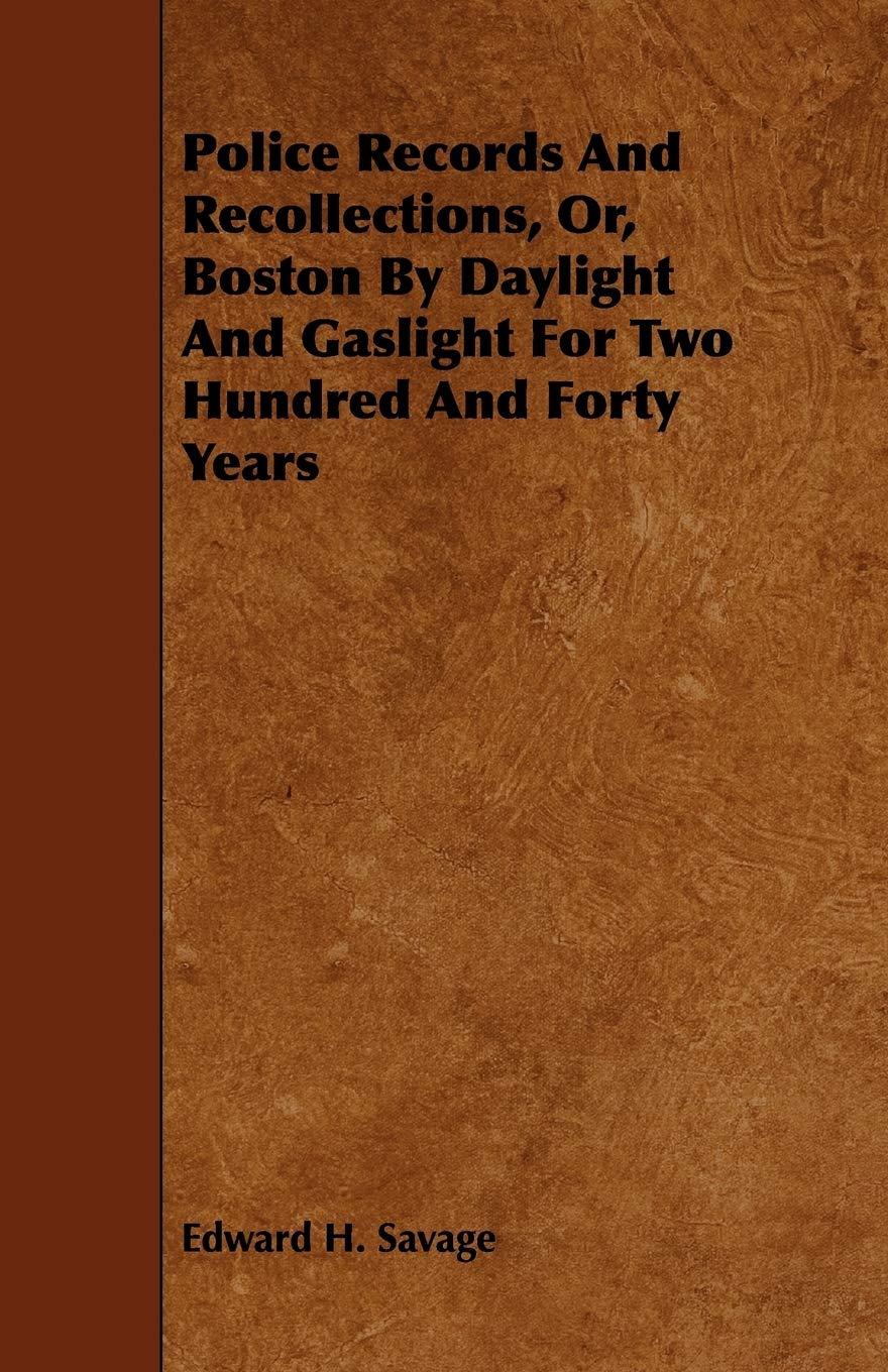 Police Records and Recollections, Or, Boston by Daylight and Gaslight for Two Hundred and Forty Years Politics & History