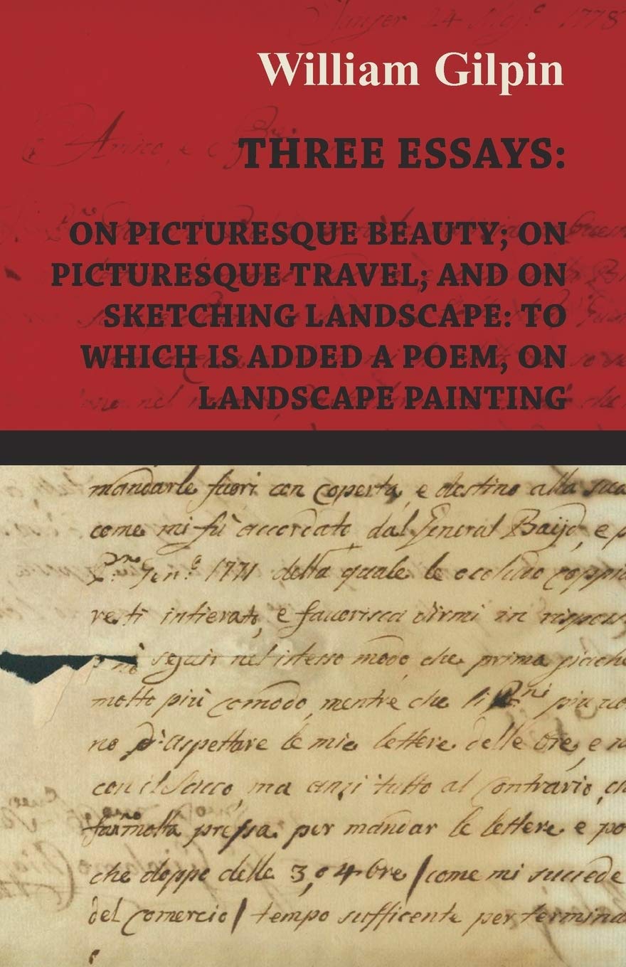 Three Essays - On Picturesque Beauty - On - Picturesque Travel - And On - Sketching Landscape - To Which Is Added A Poem On Landscape Painting Philosophy
