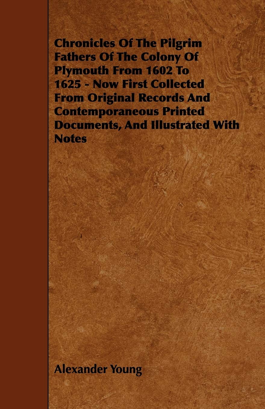 Chronicles of the Pilgrim Fathers of the Colony of Plymouth from 1602 to 1625: Now First Collected from Original Records and Contemporaneous Printed Documents, and Illustrated With Notes Leisure, Home & Garden