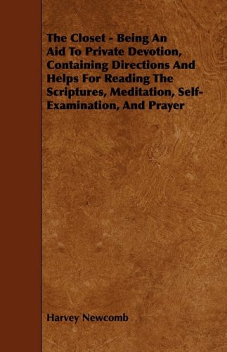 The Closet: Being an Aid to Private Devotion, Containing Directions and Helps for Reading the Scriptures, Meditation, Self-examination, and Prayer Politics & History