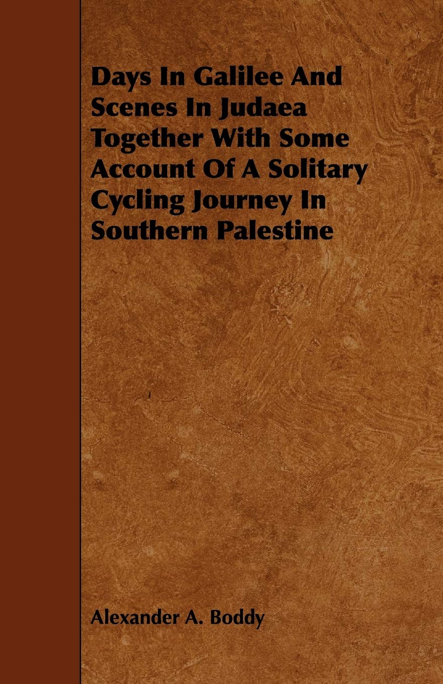 Days in Galilee and Scenes in Judaea Together With Some Account of a Solitary Cycling Journey in Southern Palestine Memories