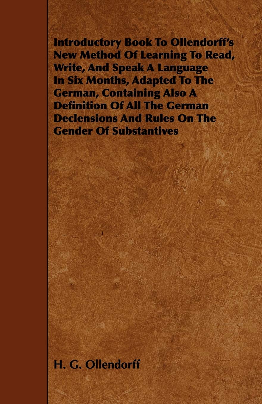 Introductory Book To Ollendorff's New Method Of Learning To Read, Write, And Speak A Language In Six Months, Adapted To The German, Containing Also A ... And Rules On The Gender Of Substantives Travel