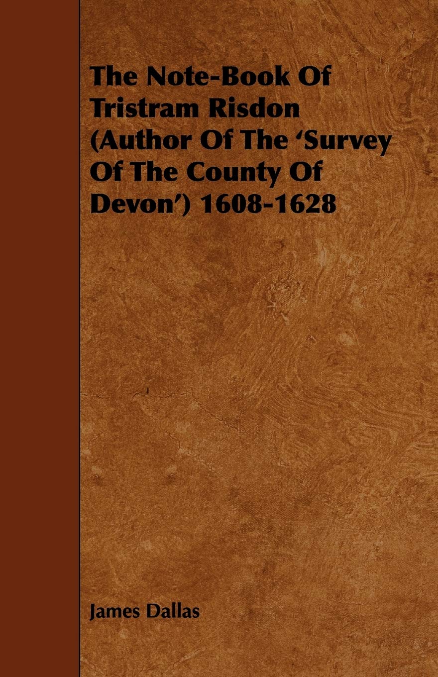 The Note-book of Tristram Risdon Author of the 'survey of the County of Devon' 1608-1628 Memories