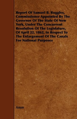 Report Of Samuel B. Ruggles, Commissioner Appointed By The Governor Of The State Of New York, Under The Concurrent Resolution Of The Legislature, Of ... Of The Canals For National Purposes Contemporary literature Books