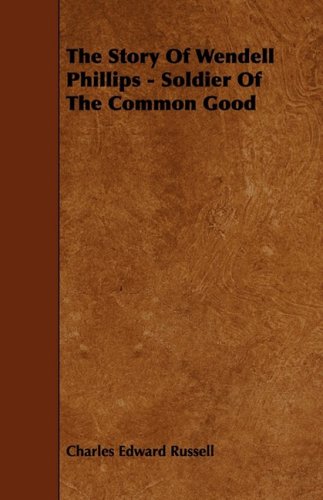The Story of Wendell Phillips: Soldier of the Common Good Politics & History