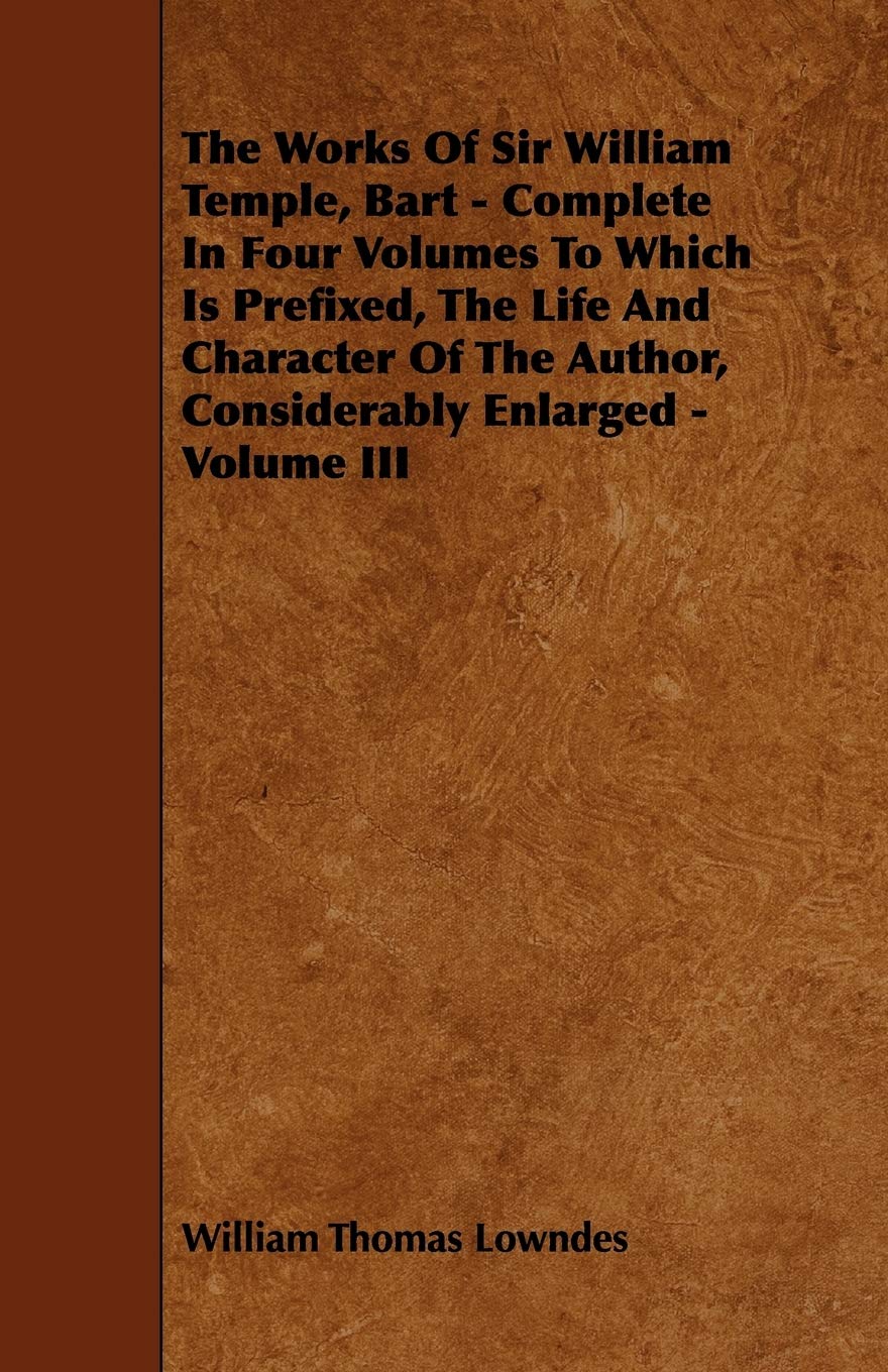 The Works of Sir William Temple, Bart: Complete in Four Volumes to Which Is Prefixed, the Life and Character of the Author, Considerably Enlarged - Volume III (3) Travel