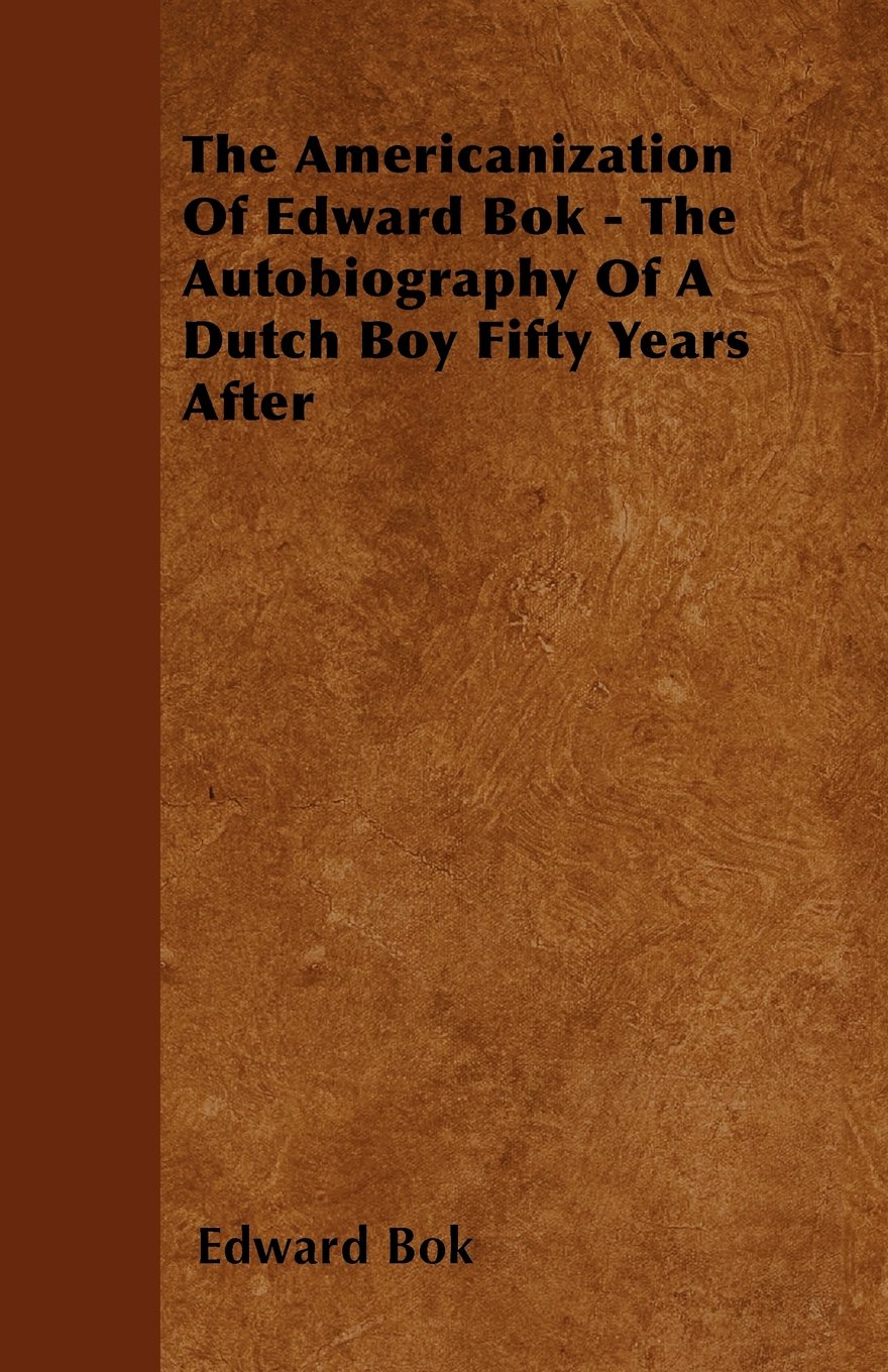 The Americanization of Edward Bok: The Autobiography of a Dutch Boy Fifty Years After Memories