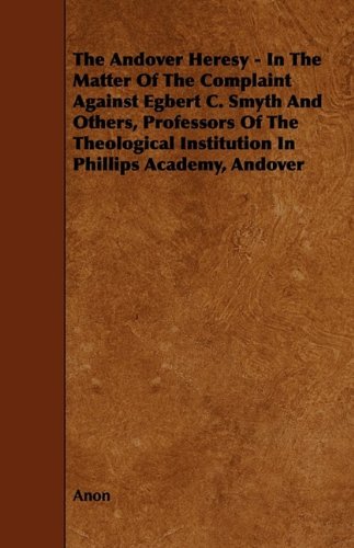 The Andover Heresy: In the Matter of the Complaint Against Egbert C. Smyth and Others, Professors of the Theological Institution in Phillips Academy, Andover Religion & Esotericism