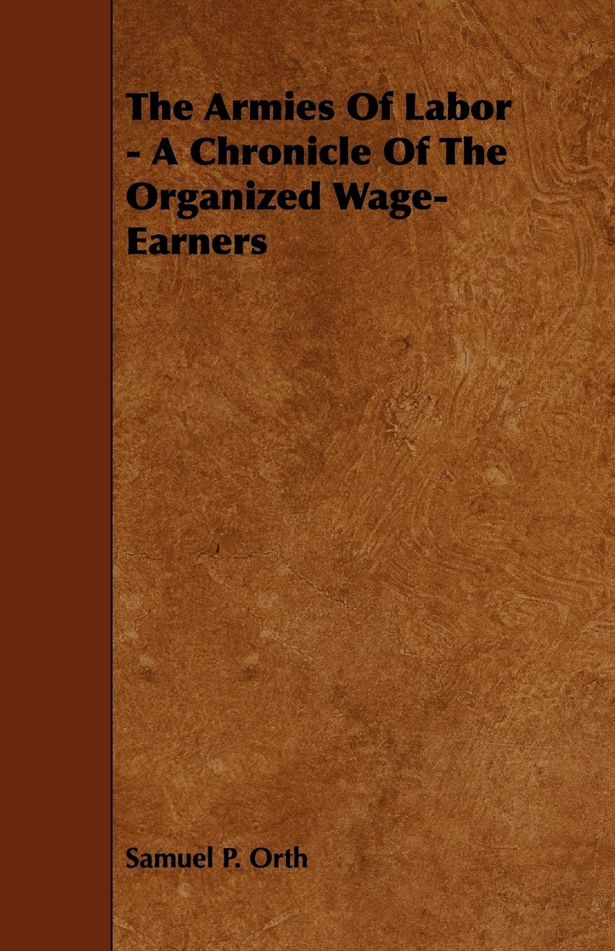 The Armies of Labor: A Chronicle of the Organized Wage-earners Business, Finance & Career