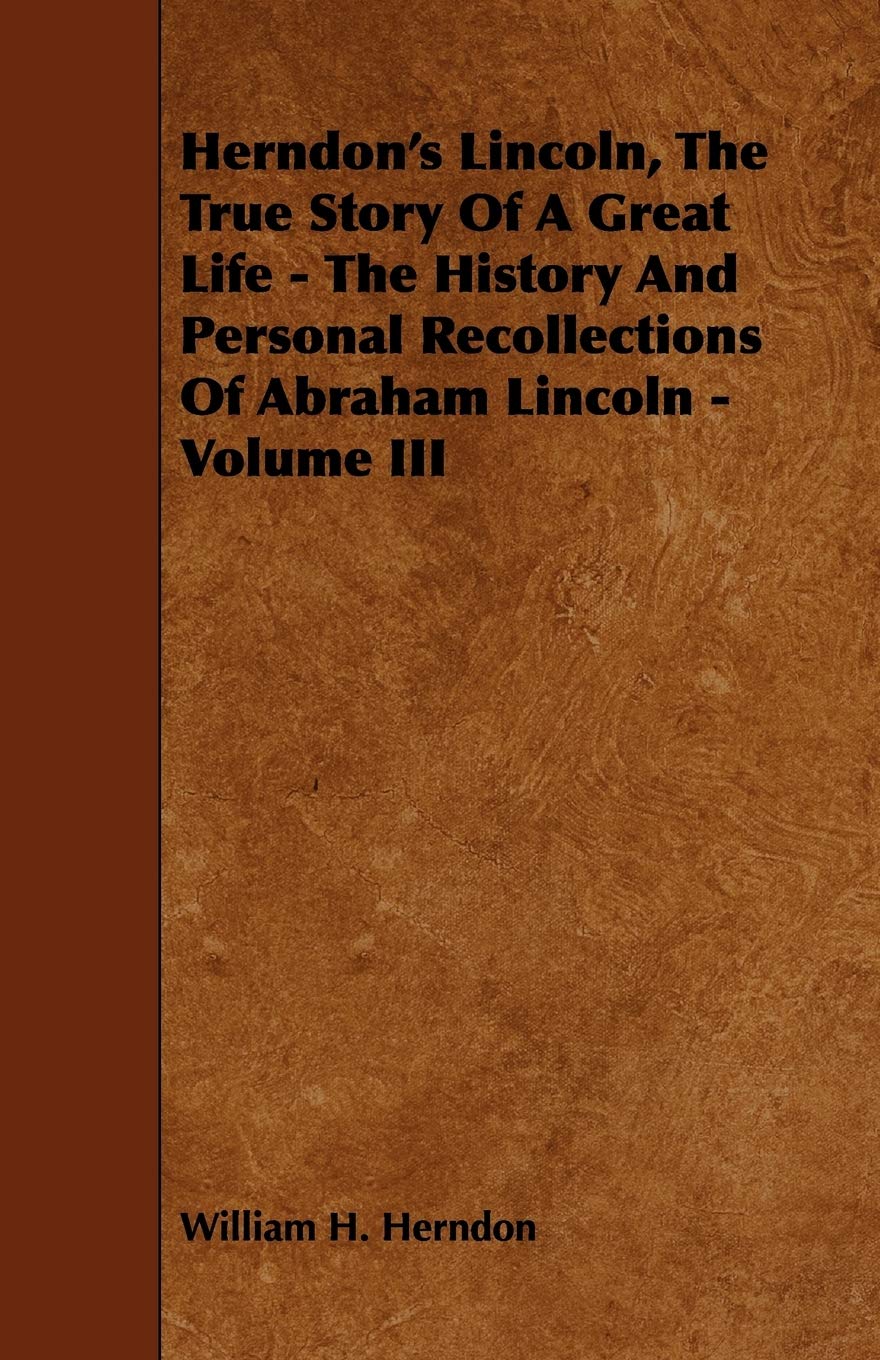 Herndon's Lincoln, the True Story of a Great Life: The History and Personal Recollections of Abraham Lincoln (3) Memories