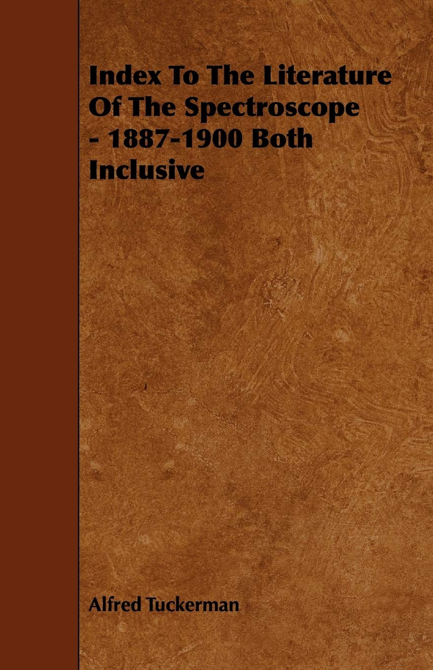 Index to the Literature of the Spectroscope - 1887-1900 Both Inclusive Business & Technology