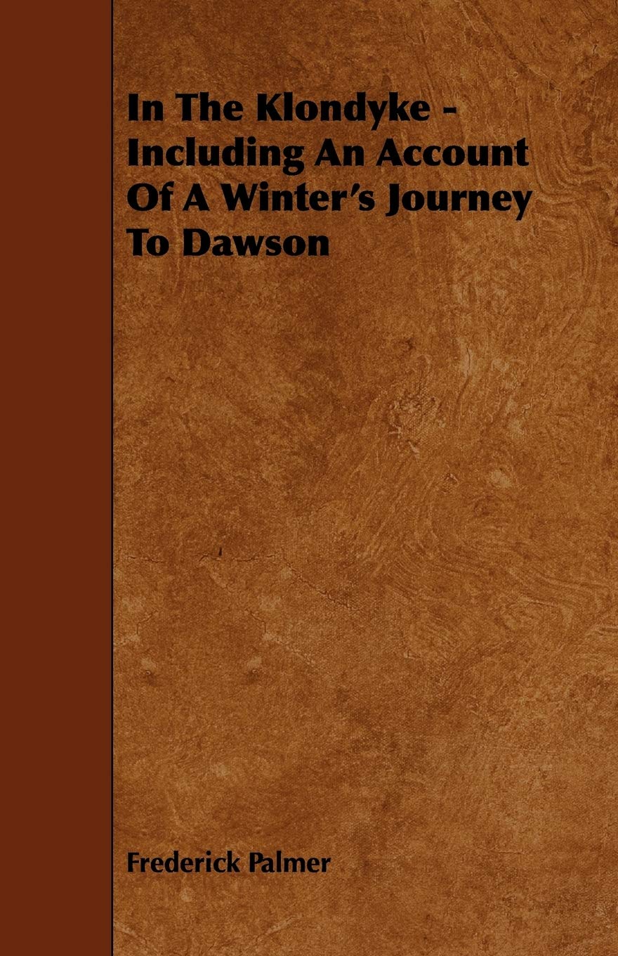 In the Klondyke: Including an Account of a Winter's Journey to Dawson Politics & History