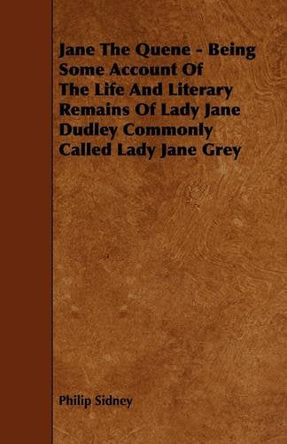 Jane the Quene: Being Some Account of the Life and Literary Remains of Lady Jane Dudley Commonly Called Lady Jane Grey Memories
