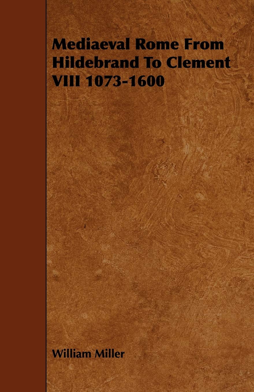 Mediaeval Rome from Hildebrand to Clement VIII 1073-1600 Politics & History