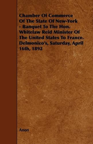 Chamber of Commerce of the State of New-york: Banquet to the Hon. Whitelaw Reid Minister of the United States to France. Delmonico's, Saturday, April 16th, 1892 Memories