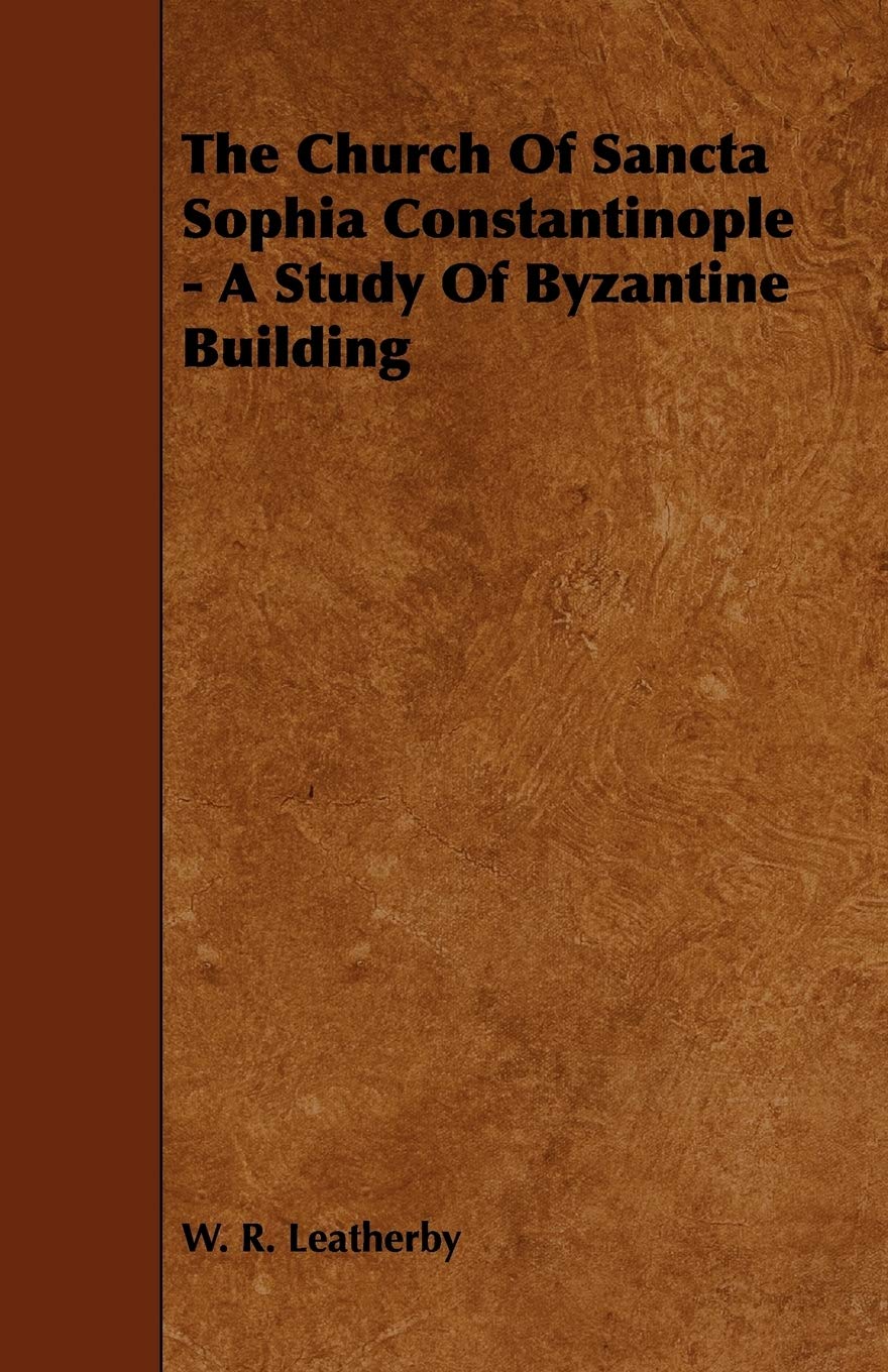 The Church of Sancta Sophia Constantinople: A Study of Byzantine Building Architecture