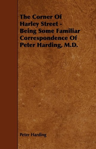 The Corner of Harley Street: Being Some Familiar Correspondence of Peter Harding, M.d. Politics & History