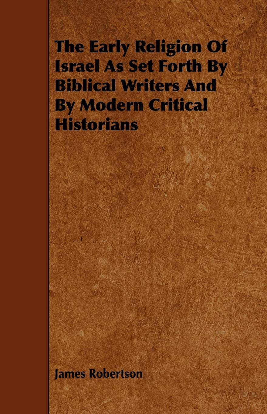 The Early Religion of Israel As Set Forth by Biblical Writers and by Modern Critical Historians Politics & History