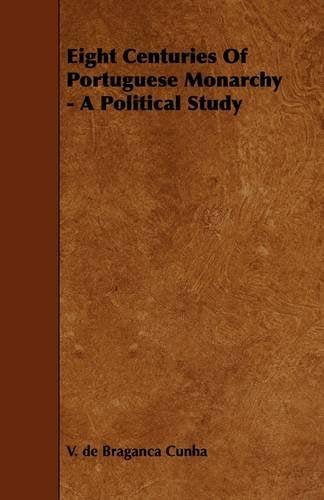 Eight Centuries of Portuguese Monarchy: A Political Study Politics & History