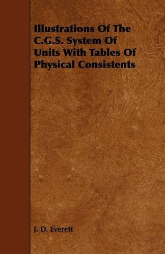Illustrations of the C.g.s. System of Units With Tables of Physical Consistents Politics & History