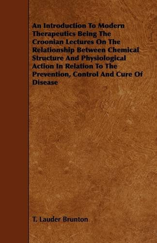 An Introduction to Modern Therapeutics Being the Croonian Lectures on the Relationship Between Chemical Structure and Physiological Action in Relation to the Prevention, Control and Cure of Disease Medicine