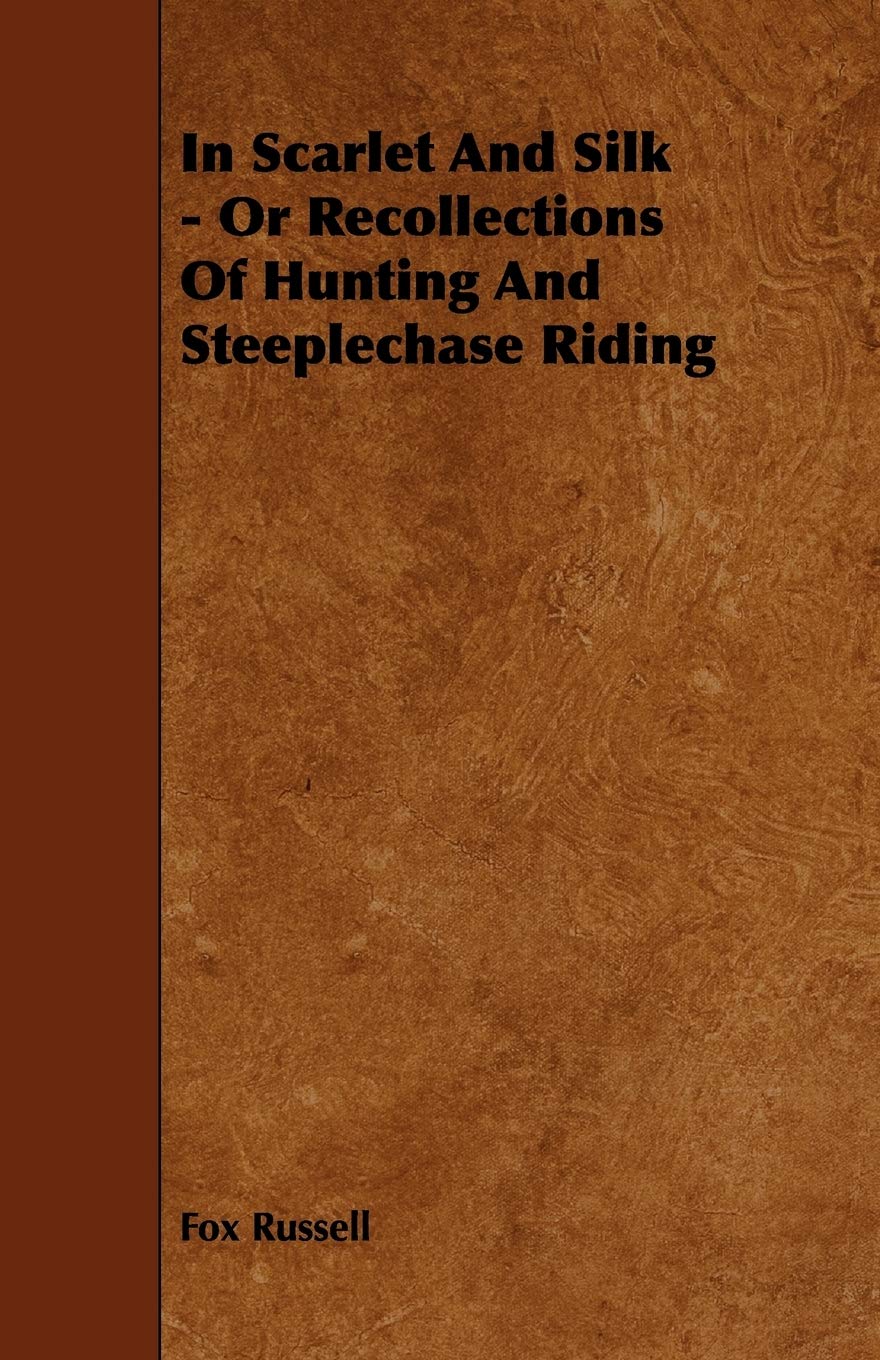 In Scarlet and Silk - or Recollections of Hunting and Steeplechase Riding Leisure & Fun