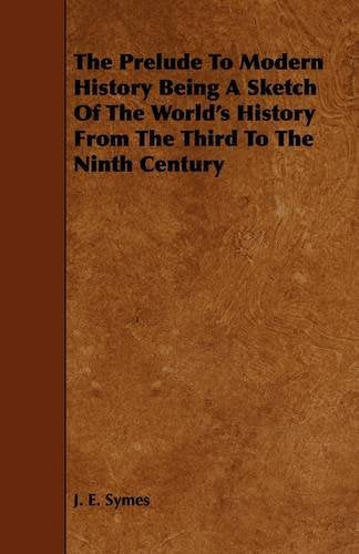 The Prelude to Modern History Being a Sketch of the World's History from the Third to the Ninth Century Politics & History