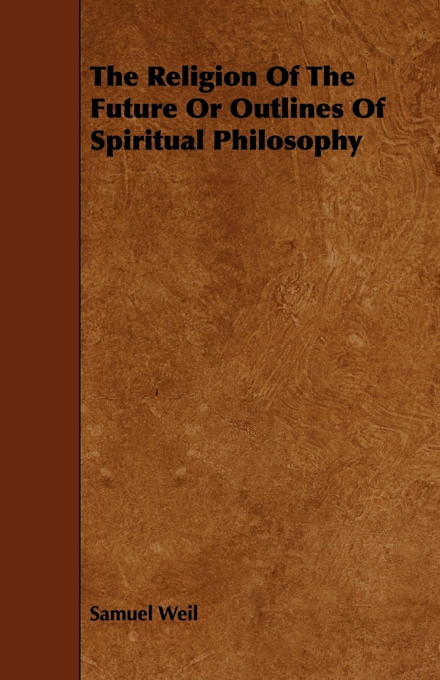 The Religion of the Future or Outlines of Spiritual Philosophy Philosophy
