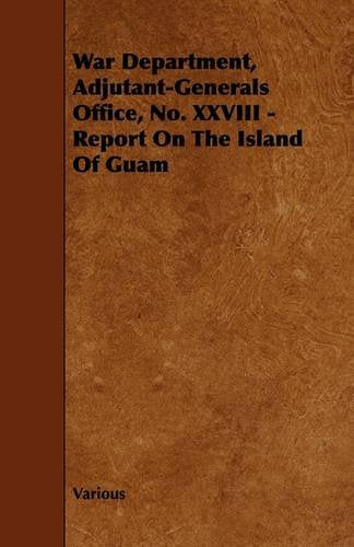 War Department, Adjutant-generals Office, No. Xxviii: Report on the Island of Guam Politics & History