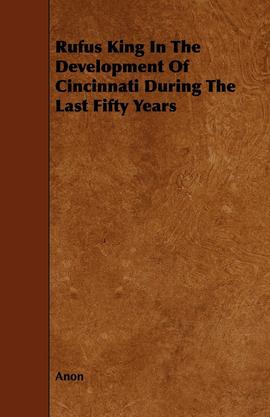 Rufus King in the Development of Cincinnati During the Last Fifty Years Politics & History