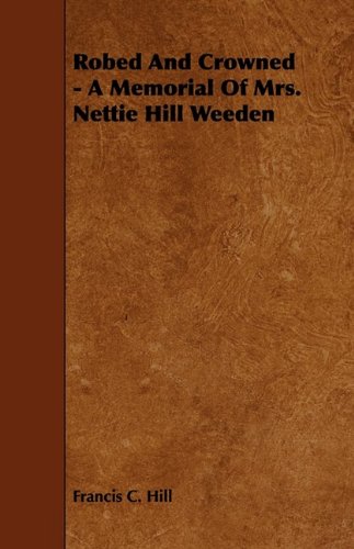 Robed and Crowned: A Memorial of Mrs. Nettie Hill Weeden Memories