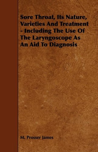Sore Throat, Its Nature, Varieties and Treatment: Including the Use of the Laryngoscope As an Aid to Diagnosis Medicine