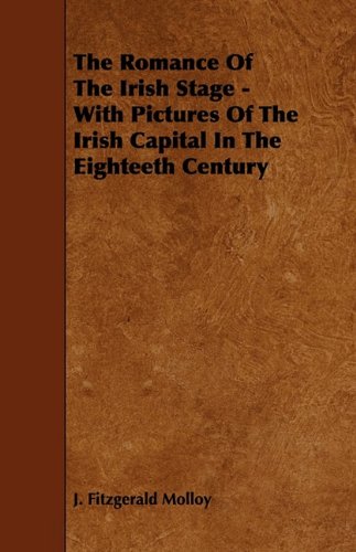 The Romance of the Irish Stage: With Pictures of the Irish Capital in the Eighteeth Century Drama