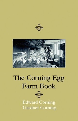 The Corning Egg Farm Book - Being the Complete and Authentic Story of Corning Egg Farm from Inception to Date: Together With Full Description of the ... the Most Famous Poultry Farm in the World book