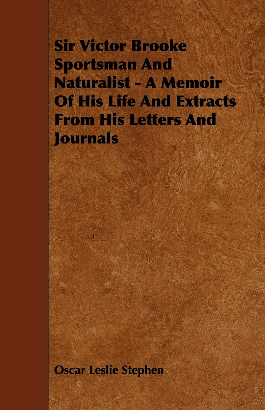 Sir Victor Brooke Sportsman and Naturalist: A Memoir of His Life and Extracts from His Letters and Journals Memories