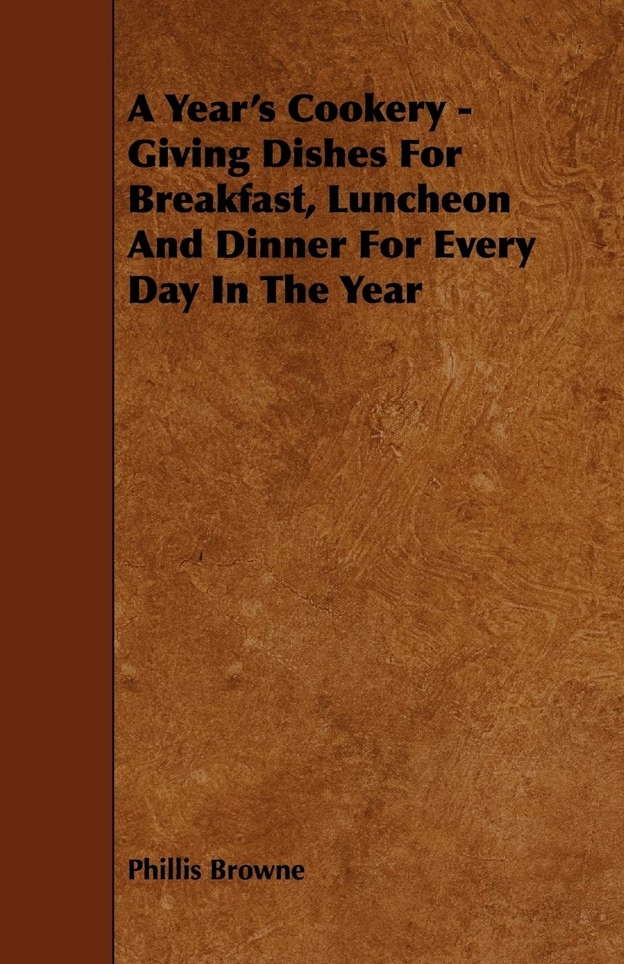 A Year's Cookery: Giving Dishes for Breakfast, Luncheon and Dinner for Every Day in the Year book