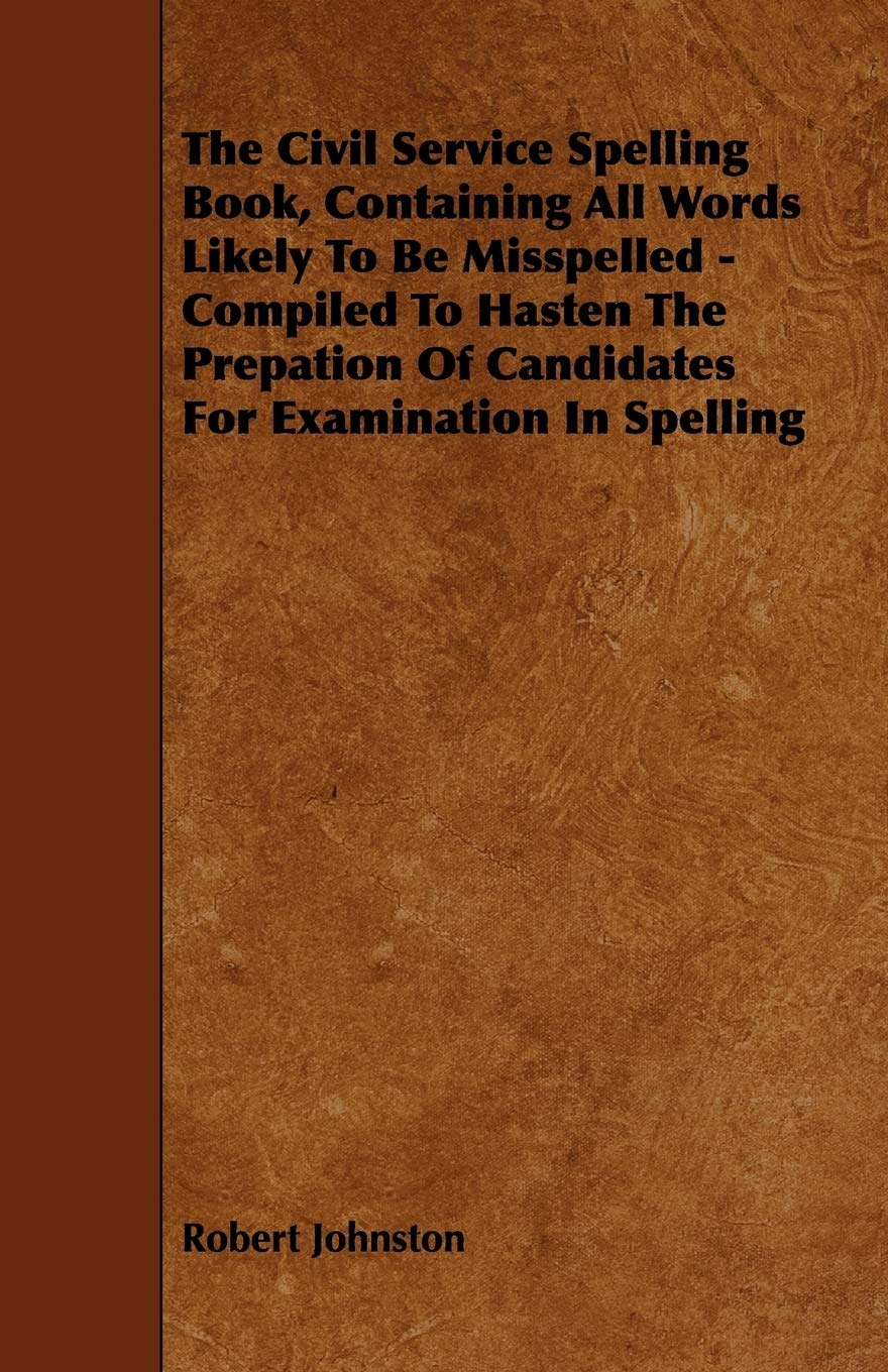 The Civil Service Spelling Book, Containing All Words Likely To Be Misspelled - Compiled To Hasten The Prepation Of Candidates For Examination In Spelling Books