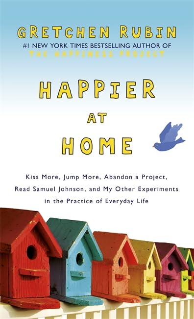 Happier at Home: Kiss More, Jump More, Abandon a Project, Read Samuel Johnson, and My Other Experiments in the Practice of Everyday Life book