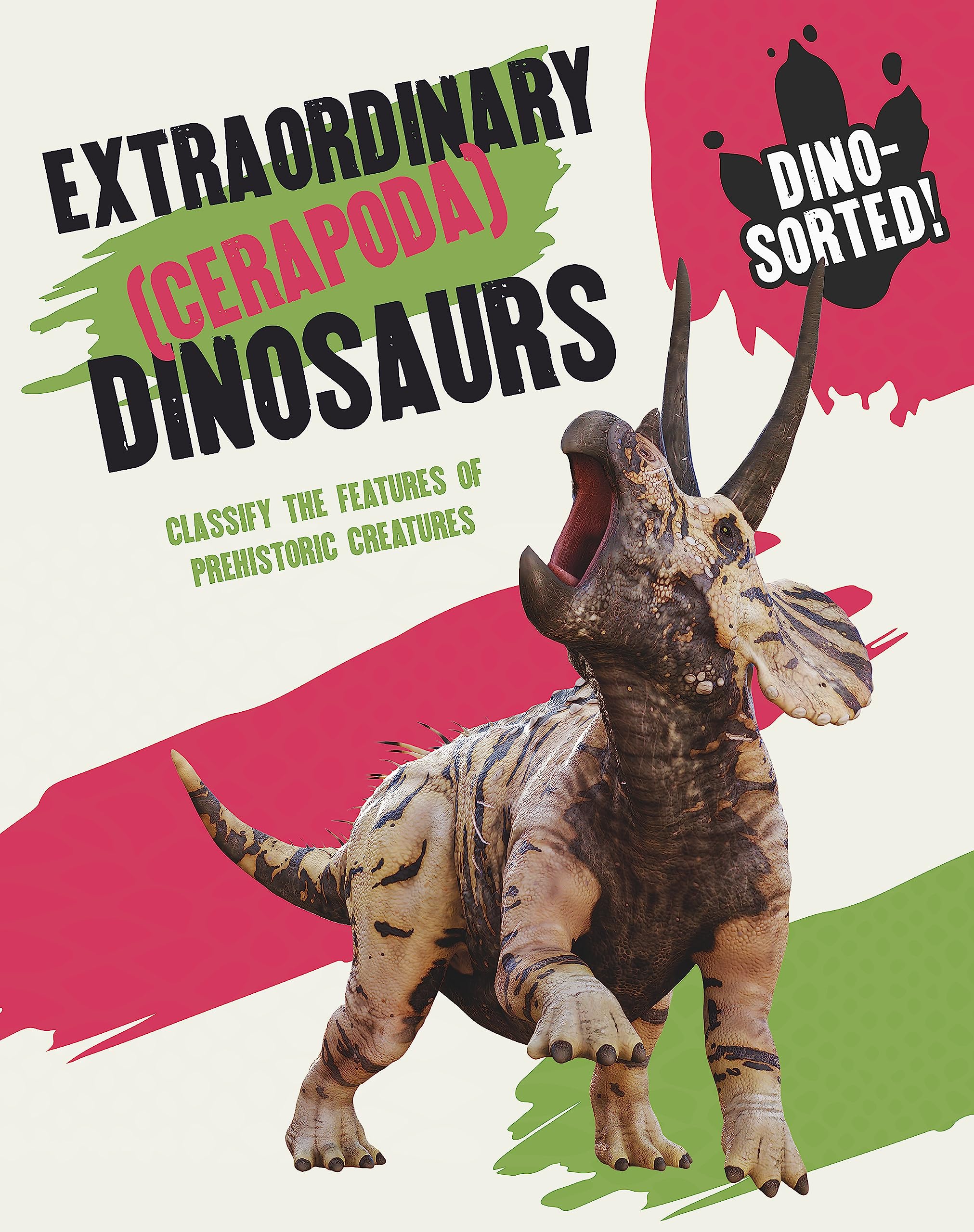Extraordinary (Cerapoda) Dinosaurs: Classify the Features of Prehistoric Creatures (Dino-sorted!) Non-fiction