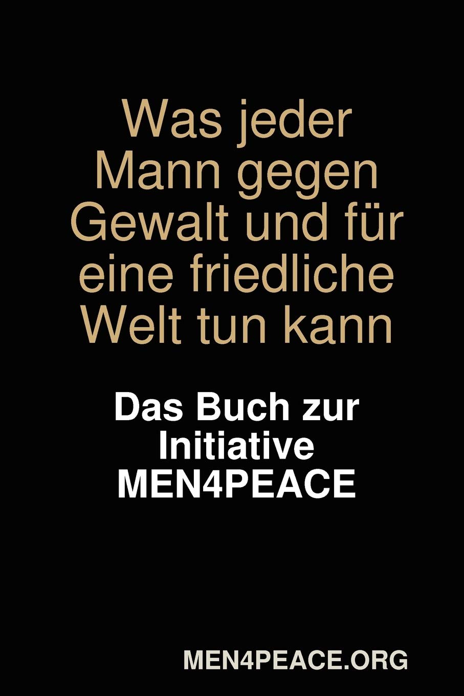 Was jeder Mann gegen Gewalt und für eine friedliche Welt tun kann. Das Buch zur Initiative MEN4PEACE. Self-help