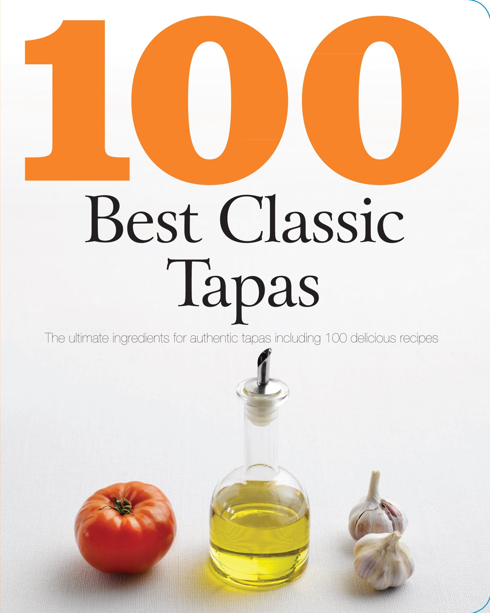 100 Best Classic Tapas: The Ultimate Ingredients for Authentic Tapas Including 100 Delicious Recipes book