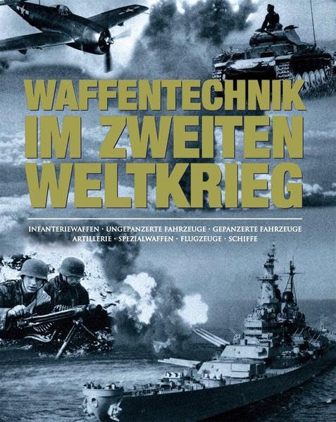 Waffentechnik im Zweiten Weltkrieg: Infanteriewaffen - Ungepanzerte Fahrzeuge - Gepanzerte Fahrzeuge - Artillerie - Spezialwaffen - Flugzeuge - Schiffe Hobbies & Crafts