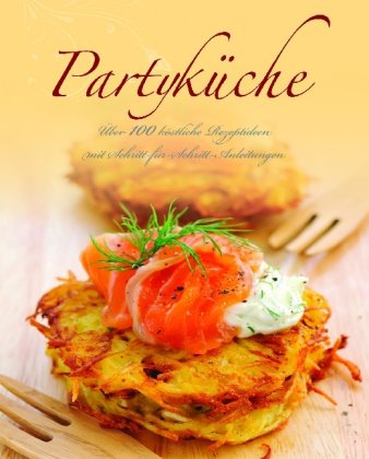 Partyküche: Über 100 köstliche Rezeptideen mit Schritt-für-Schritt-Anleitungen Cooking & Enjoying