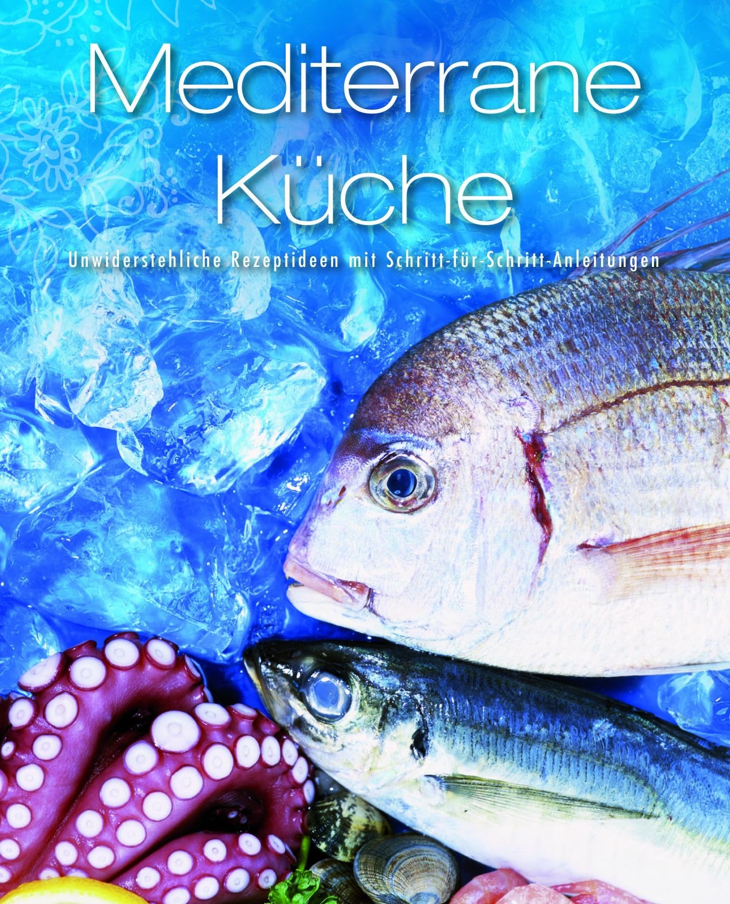 Greatest Ever: Mediterrane Küche: Unwiderstehliche Rezeptideen mit Schritt-für-Schritt-Anleitungen Cooking & Enjoying