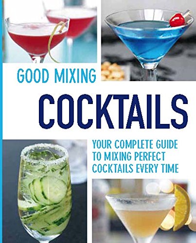 Good Mixing Cocktails: Your Complete Guide to Mixing Perfect Cocktails Every Time Cooking & Enjoying